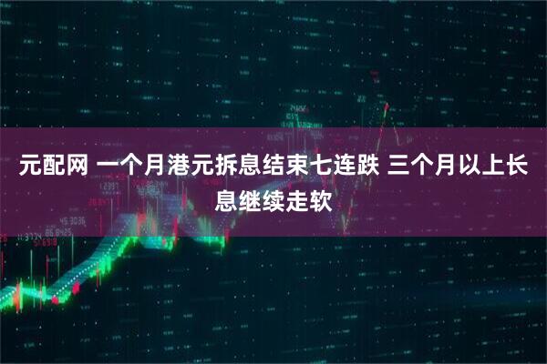 元配网 一个月港元拆息结束七连跌 三个月以上长息继续走软