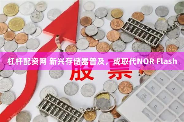 杠杆配资网 新兴存储器普及，或取代NOR Flash