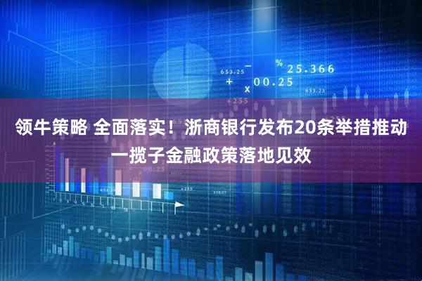 领牛策略 全面落实！浙商银行发布20条举措推动一揽子金融政策落地见效