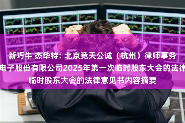 新巧牛 杰华特: 北京竞天公诚（杭州）律师事务所关于杰华特微电子股份有限公司2025年第一次临时股东大会的法律意见书内容摘要