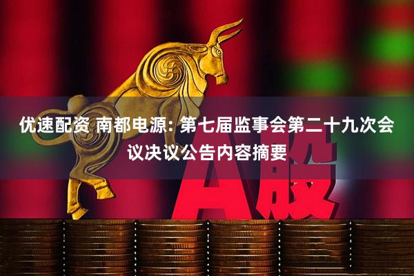 优速配资 南都电源: 第七届监事会第二十九次会议决议公告内容摘要