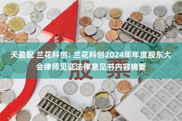 天盈配 兰花科创: 兰花科创2024年年度股东大会律师见证法律意见书内容摘要