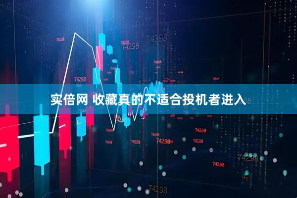实倍网 收藏真的不适合投机者进入