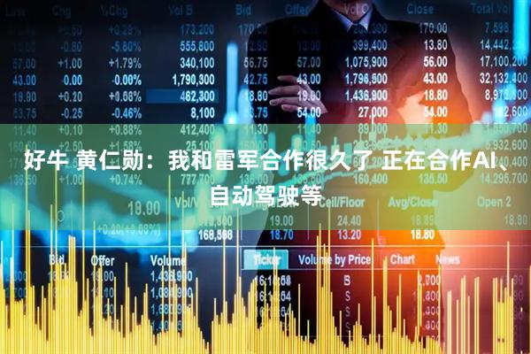 好牛 黄仁勋：我和雷军合作很久了 正在合作AI、自动驾驶等