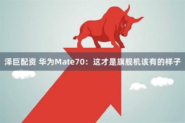 泽巨配资 华为Mate70：这才是旗舰机该有的样子