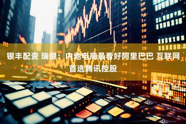银丰配资 瑞银：内地电商最看好阿里巴巴 互联网首选腾讯控股