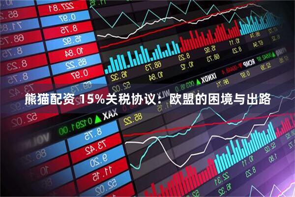 熊猫配资 15%关税协议：欧盟的困境与出路