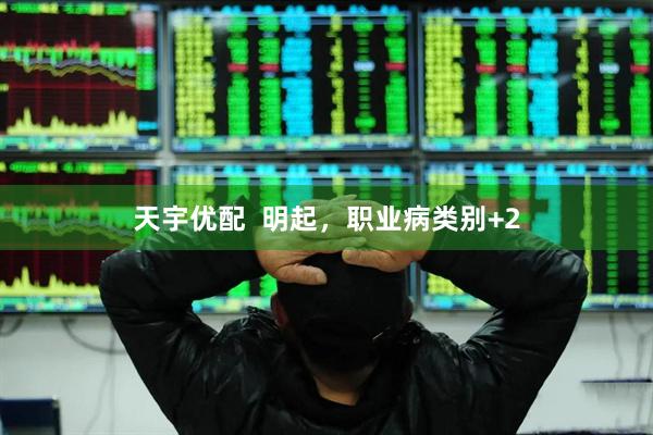 天宇优配  明起，职业病类别+2