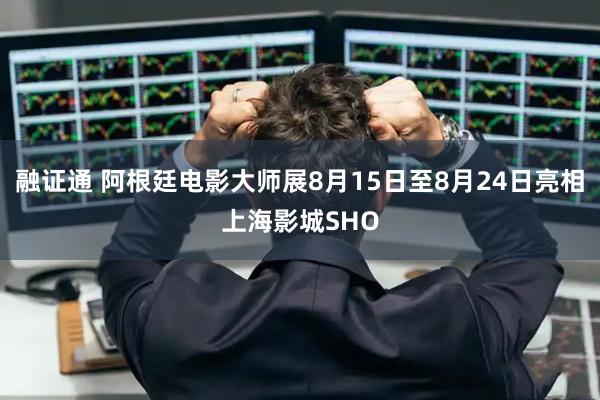 融证通 阿根廷电影大师展8月15日至8月24日亮相上海影城SHO