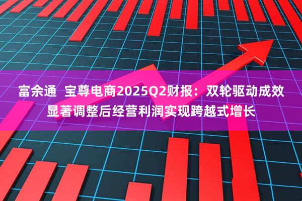 富余通  宝尊电商2025Q2财报：双轮驱动成效显著调整后经营利润实现跨越式增长