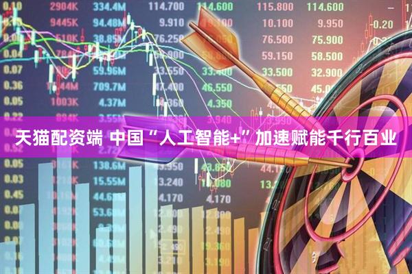 天猫配资端 中国“人工智能+”加速赋能千行百业