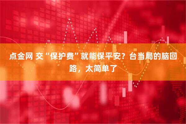 点金网 交“保护费”就能保平安？台当局的脑回路，太简单了