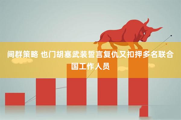 间群策略 也门胡塞武装誓言复仇　又扣押多名联合国工作人员