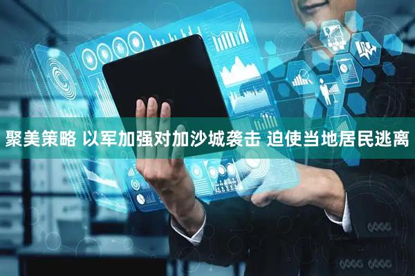 聚美策略 以军加强对加沙城袭击 迫使当地居民逃离
