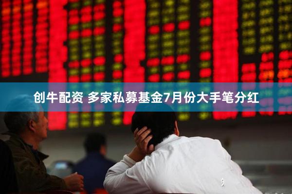 创牛配资 多家私募基金7月份大手笔分红