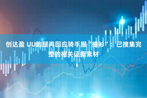 创达盈 UU跑腿再回应骑手服“撞衫”：已搜集完整的相关证据素材
