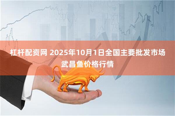 杠杆配资网 2025年10月1日全国主要批发市场武昌鱼价格行情