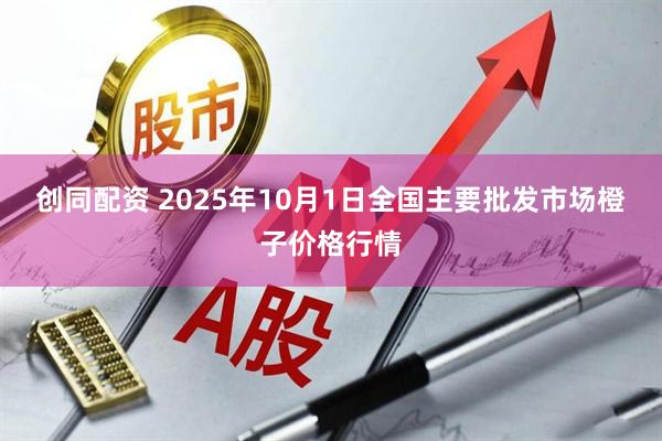 创同配资 2025年10月1日全国主要批发市场橙子价格行情