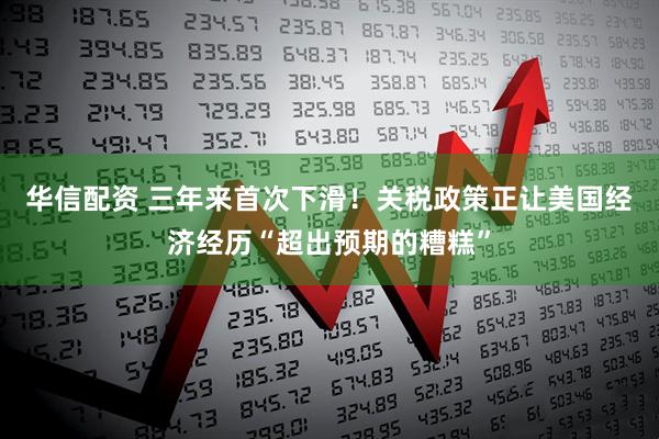 华信配资 三年来首次下滑！关税政策正让美国经济经历“超出预期的糟糕”